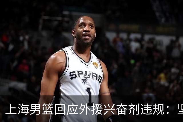 上海男篮回应外援兴奋剂违规：坚守反兴奋剂底线，维护竞赛公平公正