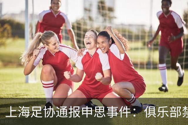 上海足协通报申思事件：俱乐部禁止注册新球员6个月 罚款2万