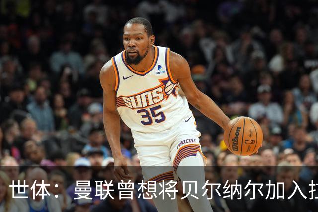 世体：曼联曾想将贝尔纳尔加入拉什福德交易，但巴萨和本人都拒绝