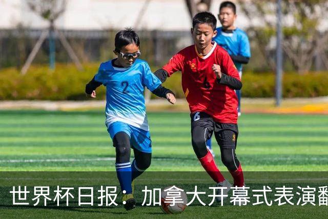 世界杯日报：加拿大开幕式表演翻车 三个东道主首战保持不败