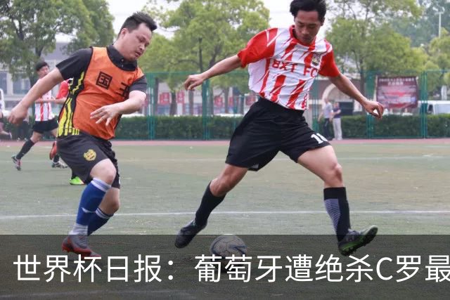 世界杯日报：葡萄牙遭绝杀C罗最后一舞 多国效仿美国上诉红黄牌