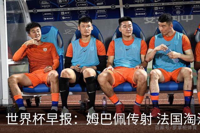 世界杯早报：姆巴佩传射 法国淘汰摩洛哥晋级4强；宽萨被禁赛2场
