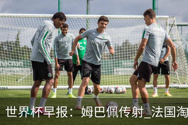 世界杯早报：姆巴佩传射 法国淘汰摩洛哥晋级4强；宽萨被禁赛2场