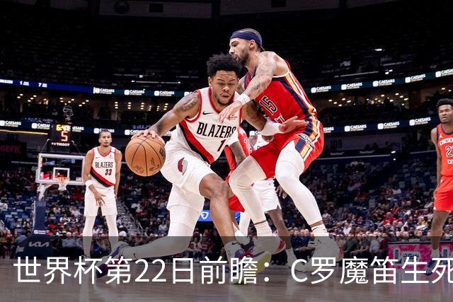 世界杯第22日前瞻：C罗魔笛生死斗 西班牙力争破咒