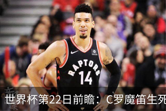 世界杯第22日前瞻：C罗魔笛生死斗 西班牙力争破咒