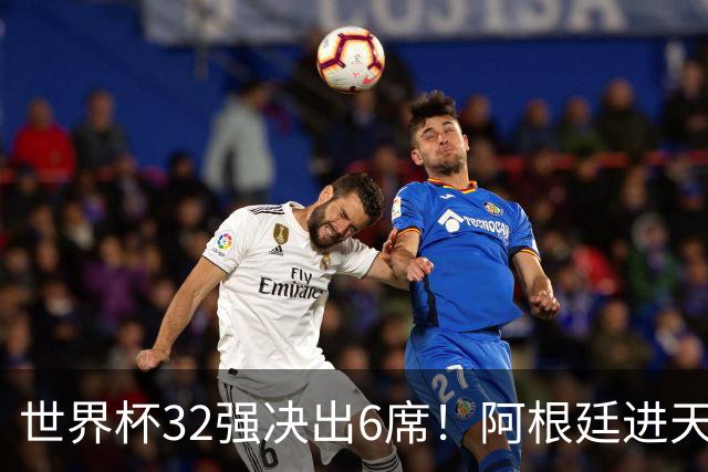 世界杯32强决出6席！阿根廷进天堂半区，避开5大前冠军，4强稳了
