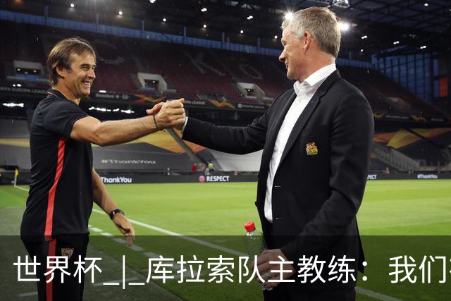 世界杯 | 库拉索队主教练：我们有能力给任何对手制造麻烦