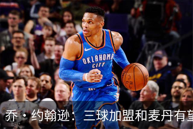 乔·约翰逊：三球加盟&麦丹有望场均16到24分 同时保持皮蓬似防守