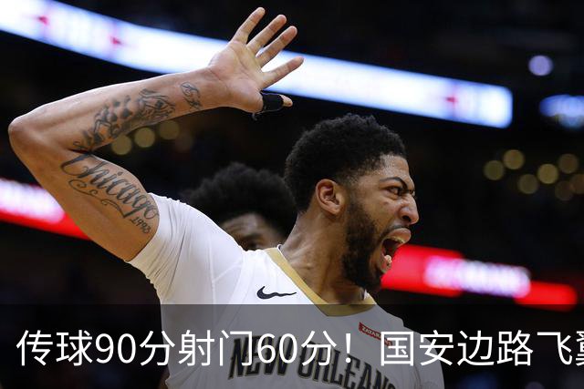 传球90分射门60分！国安边路飞翼“拜师”于大宝，直言不想踢替补