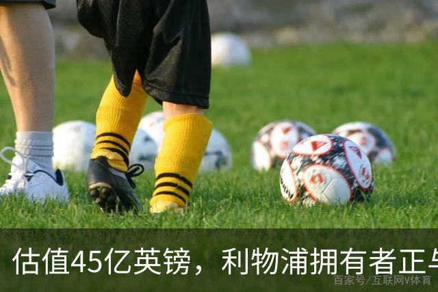估值45亿英镑，利物浦拥有者正与米塔尔家族财团谈判少数股权出售
