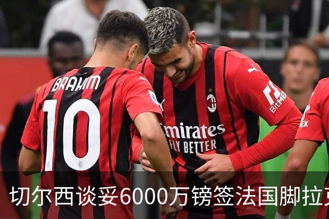 切尔西谈妥6000万镑签法国脚拉克鲁瓦 一对一防守成功率超5成