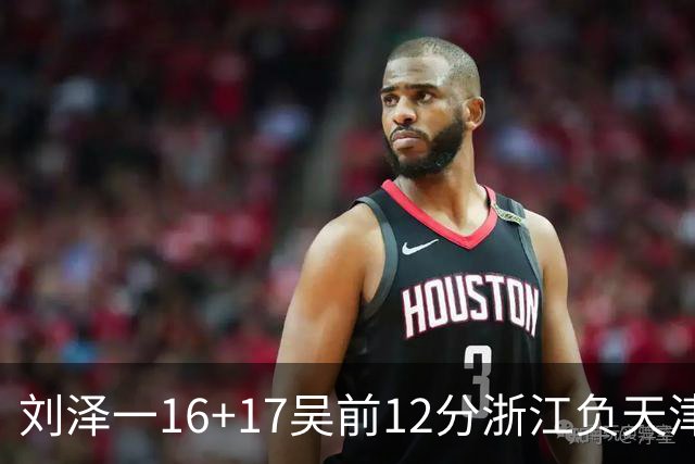 刘泽一16+17吴前12分浙江负天津 杰弗森20+8