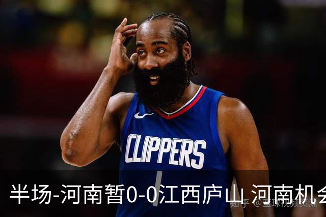 半场-河南暂0-0江西庐山 河南机会寥寥&控球超7成双方均1射正