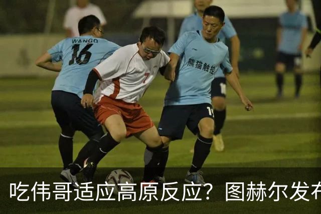吃伟哥适应高原反应？图赫尔发布会开怀大笑 现场辟谣