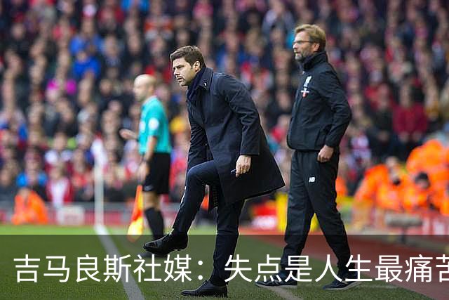 吉马良斯社媒：失点是人生最痛苦经历 孩子醒来第一句竟是要踢球