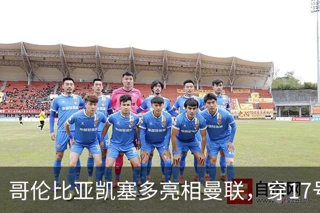 哥伦比亚凯塞多亮相曼联，穿17号踢二队！百万新援不官宣原因揭秘