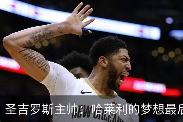圣吉罗斯主帅：哈莱利的梦想最后一刻被夺走，但他一直表现很成熟
