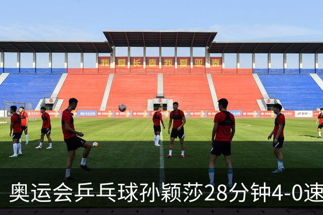 奥运会乒乓球孙颖莎28分钟4-0速胜 赢女单开门红