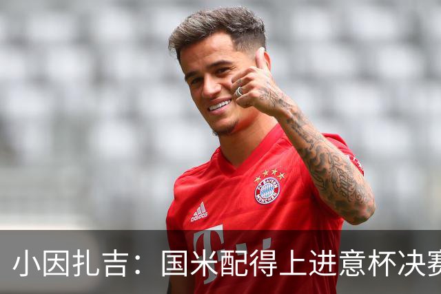 小因扎吉：国米配得上进意杯决赛 意甲也要获佳绩