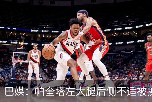 巴媒：帕奎塔左大腿后侧不适被换下，将在今天接受进一步检查