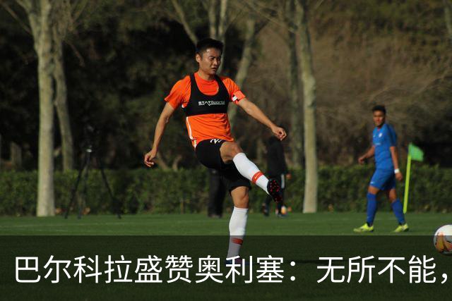 巴尔科拉盛赞奥利塞：无所不能，防守也积极，和他一起踢球是享受