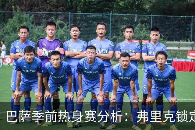 巴萨季前热身赛分析：弗里克锁定克里斯滕森等三名核心球员，西甲首战前景一览