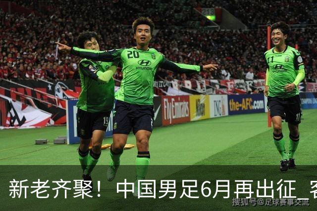 新老齐聚！中国男足6月再出征 客战新加坡主场对阵泰国
