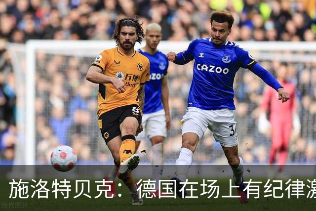 施洛特贝克：德国在场上有纪律激情和韧性 谁都可能成为秘密热门