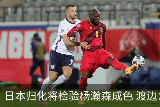 日本归化将检验杨瀚森成色 渡边：有实力击败中国男篮