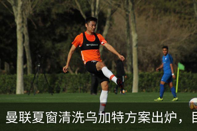 曼联夏窗清洗乌加特方案出炉，目标回笼3000万镑