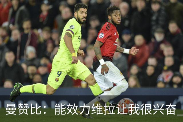 曼赞比：能效力维拉让我很兴奋 期待与埃梅里教练和队友成就大业
