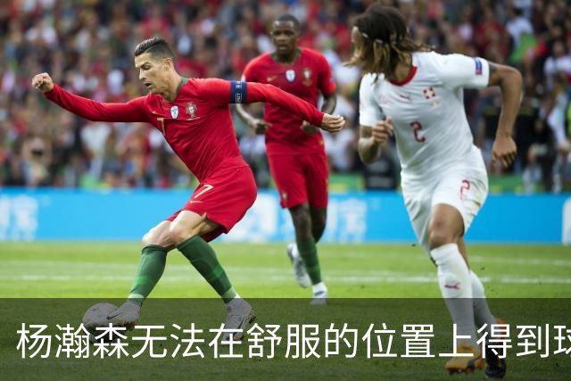 杨瀚森无法在舒服的位置上得到球 能量不能完全发挥 表现比较平淡