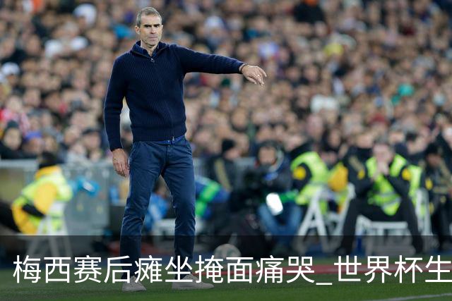 梅西赛后瘫坐掩面痛哭 世界杯生涯大概率就此终结