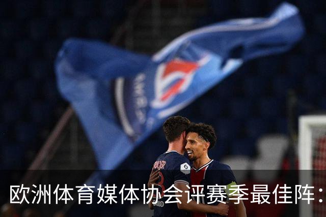 欧洲体育媒体协会评赛季最佳阵：枪手4将、巴黎3人 姆哈凯三叉戟
