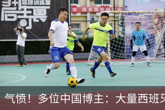 气愤！多位中国博主：大量西班牙国内球迷辱骂中国人 严重种族歧视