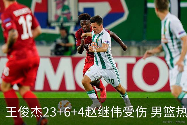 王俊杰23+6+4赵继伟受伤 男篮热身赛击败澳大利亚
