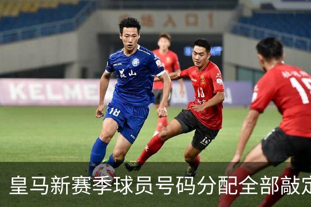 皇马新赛季球员号码分配全部敲定