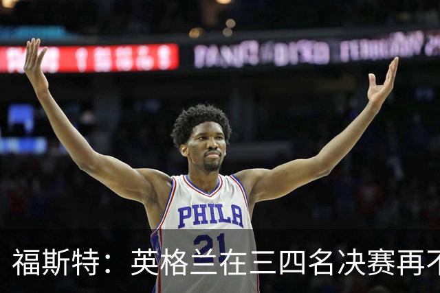 福斯特：英格兰在三四名决赛再不上梅努，裂痕就大了