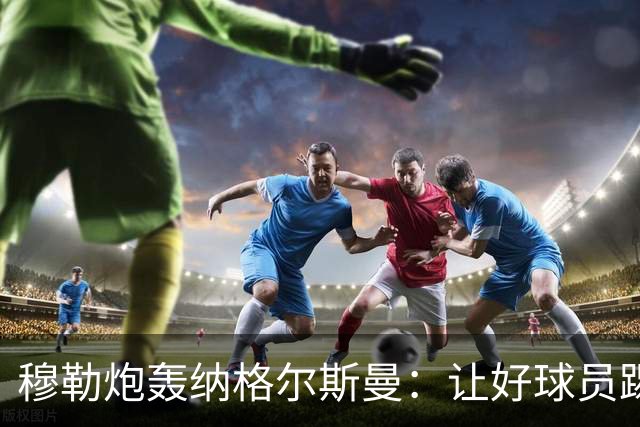 穆勒炮轰纳格尔斯曼：让好球员踢不擅长的位置，和自废武功无异