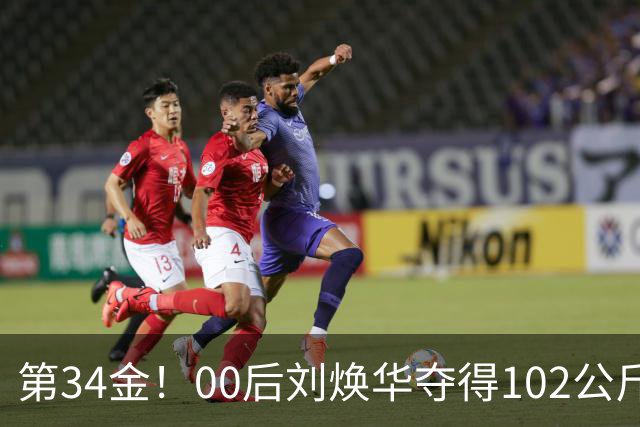 第34金！00后刘焕华夺得102公斤级金牌