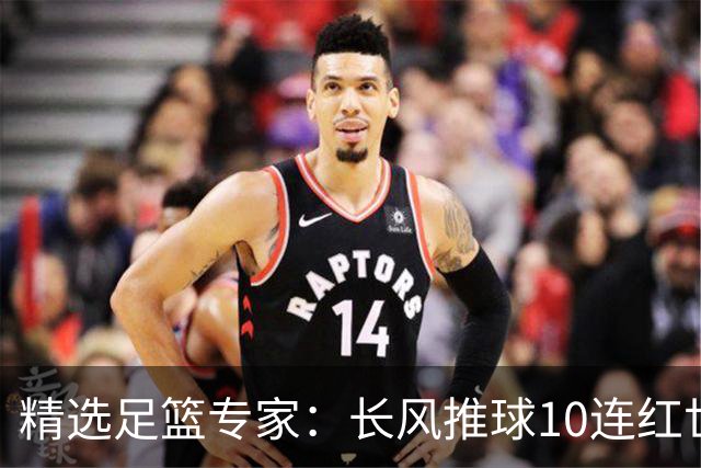 精选足篮专家：长风推球10连红世界杯近5中4