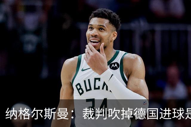 纳格尔斯曼：裁判吹掉德国进球是丑闻 我绝不会辞职的