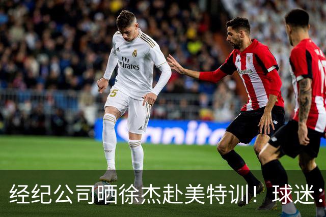 经纪公司晒徐杰赴美特训！球迷：育航啥时候给18、25安排这种活动？