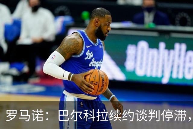 罗马诺：巴尔科拉续约谈判停滞，他在阿森纳、利物浦引援名单中