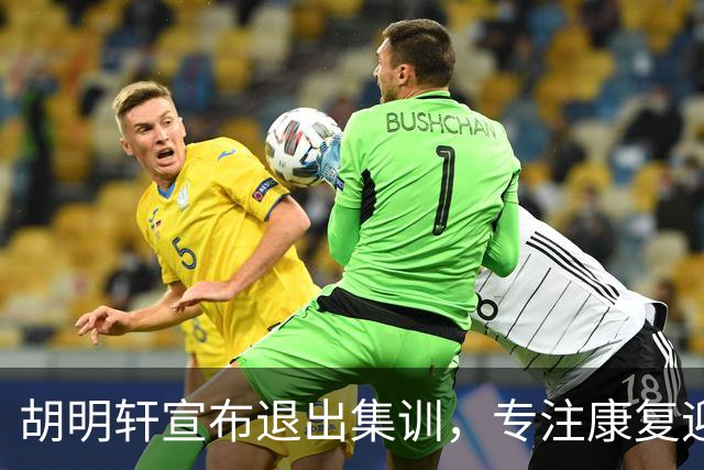 胡明轩宣布退出集训，专注康复迎接新赛季