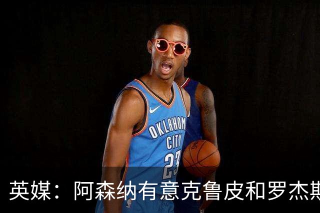 英媒：阿森纳有意克鲁皮和罗杰斯，马丁内利、特罗萨德可能被出售