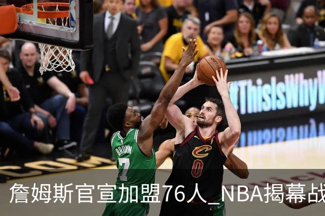 詹姆斯官宣加盟76人 NBA揭幕战与圣诞赛程浮出水面