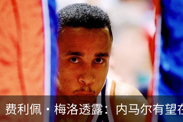 费利佩·梅洛透露：内马尔有望在迈阿密国际与梅西、苏亚雷斯重聚