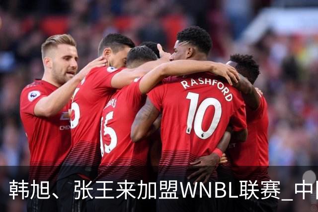 韩旭、张王来加盟WNBL联赛 中国球员已达4人