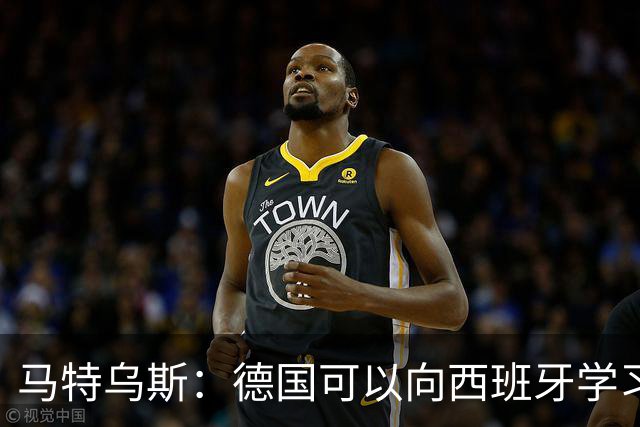 马特乌斯：德国可以向西班牙学习，我们也拥有优秀的年轻球员